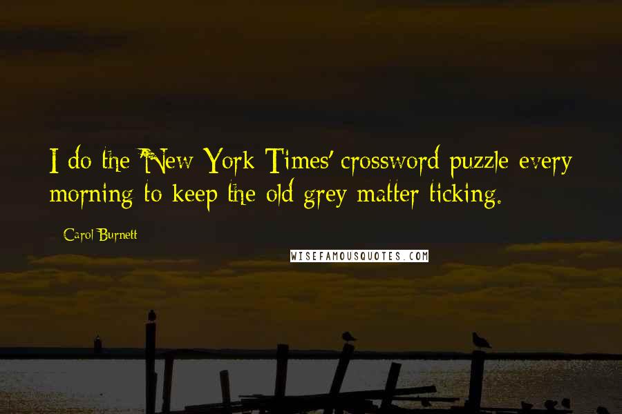 Carol Burnett quotes: I do the 'New York Times' crossword puzzle every morning to keep the old grey matter ticking.