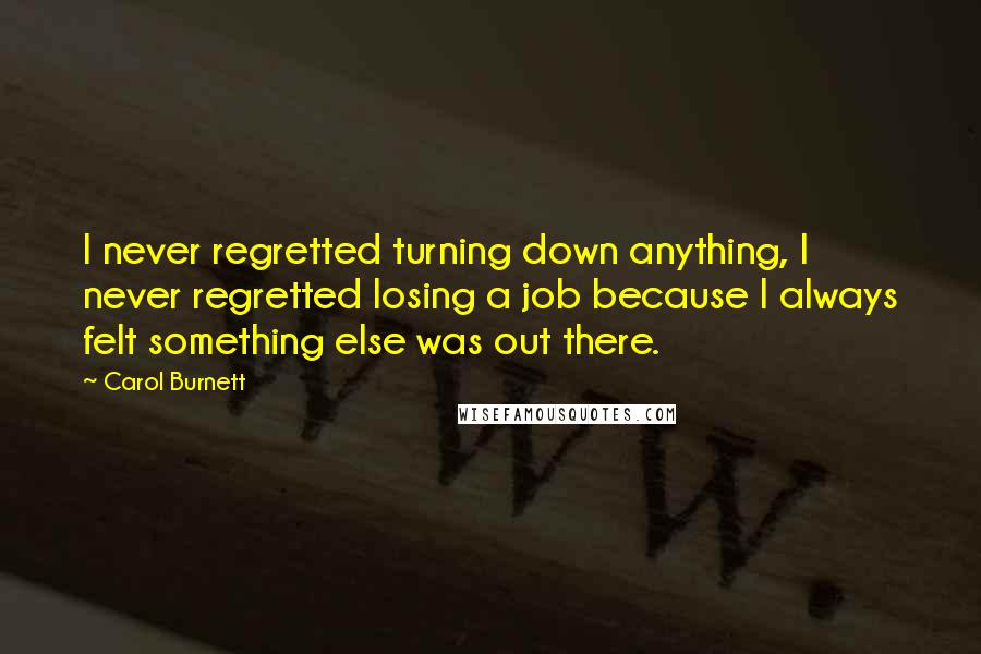 Carol Burnett quotes: I never regretted turning down anything, I never regretted losing a job because I always felt something else was out there.