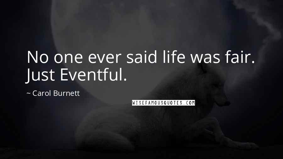 Carol Burnett quotes: No one ever said life was fair. Just Eventful.