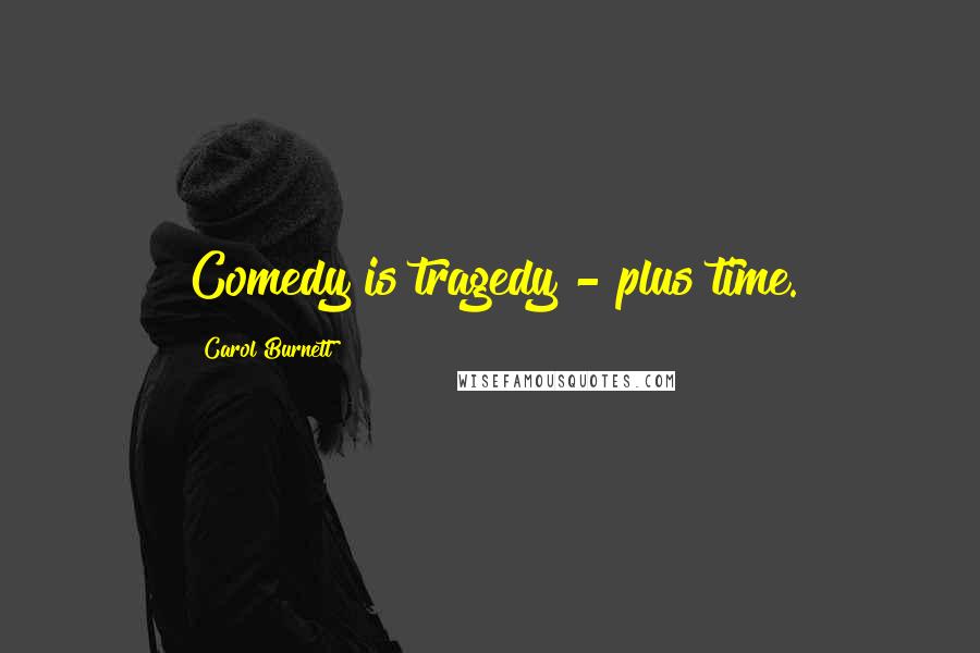 Carol Burnett quotes: Comedy is tragedy - plus time.