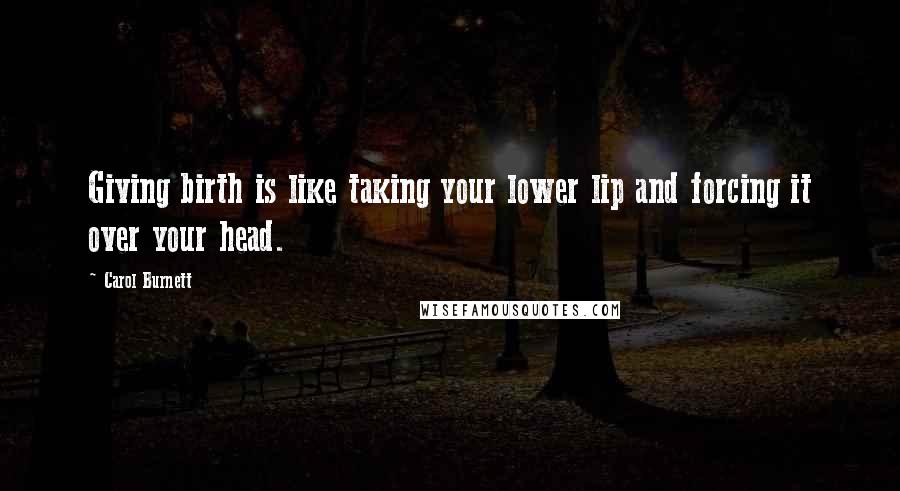 Carol Burnett quotes: Giving birth is like taking your lower lip and forcing it over your head.