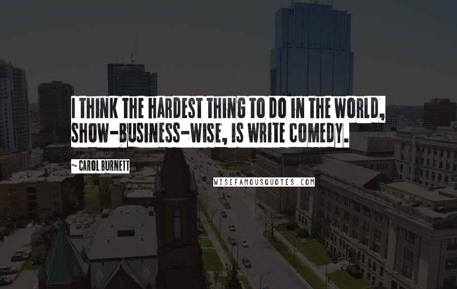 Carol Burnett quotes: I think the hardest thing to do in the world, show-business-wise, is write comedy.