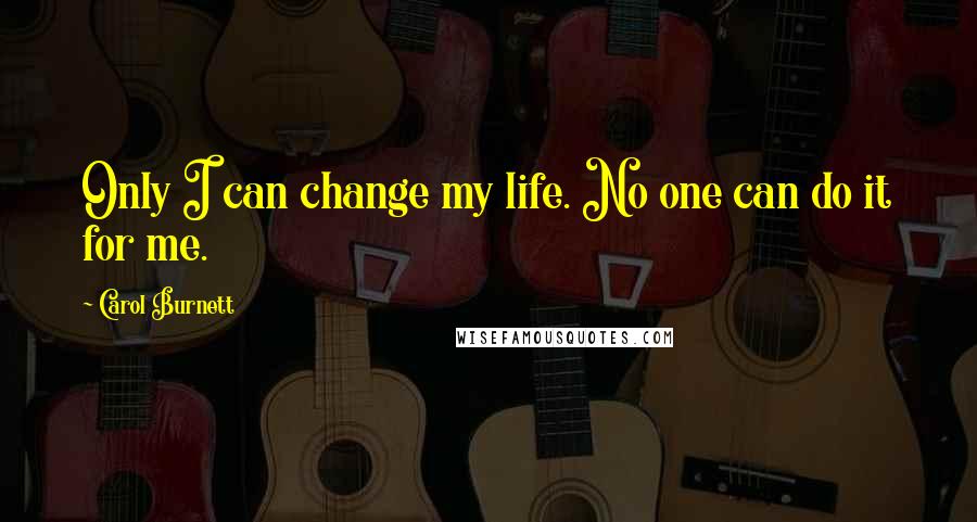 Carol Burnett quotes: Only I can change my life. No one can do it for me.