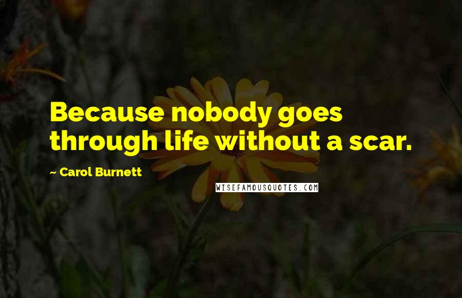 Carol Burnett quotes: Because nobody goes through life without a scar.