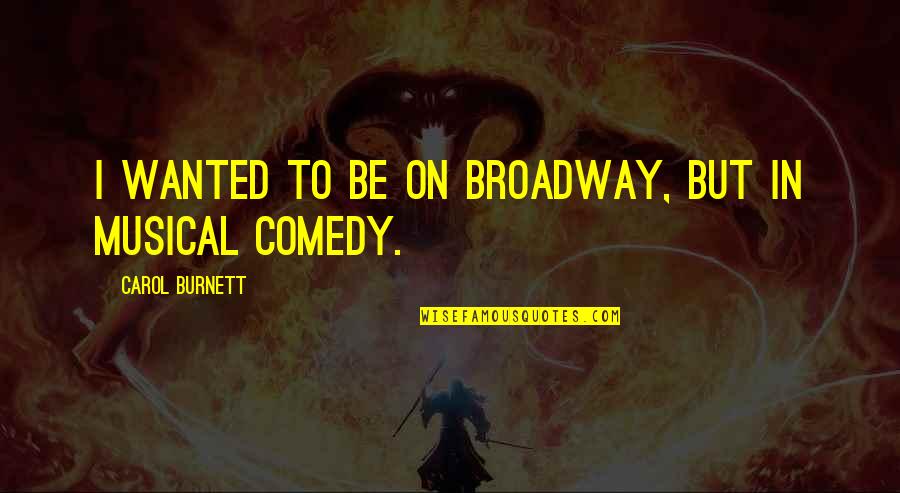 Carol Burnett Quotes By Carol Burnett: I wanted to be on Broadway, but in