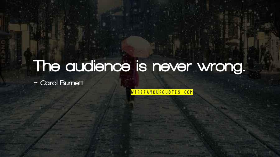 Carol Burnett Quotes By Carol Burnett: The audience is never wrong.