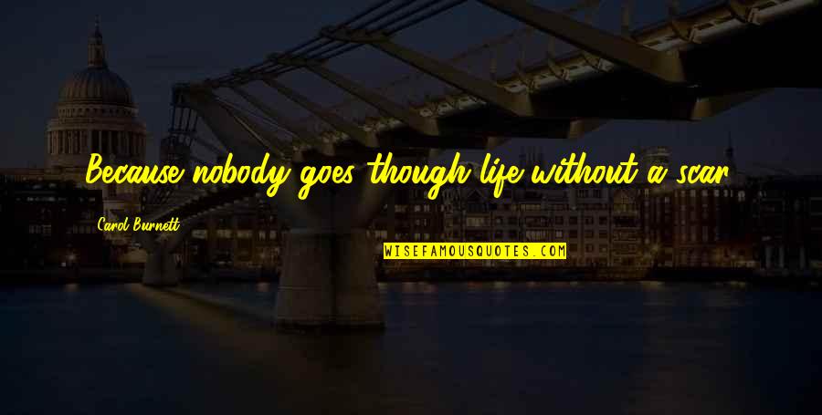 Carol Burnett Quotes By Carol Burnett: Because nobody goes though life without a scar. Carol Burnett Quotes By Carol Burnett: Because nobody goes though life without a scar.