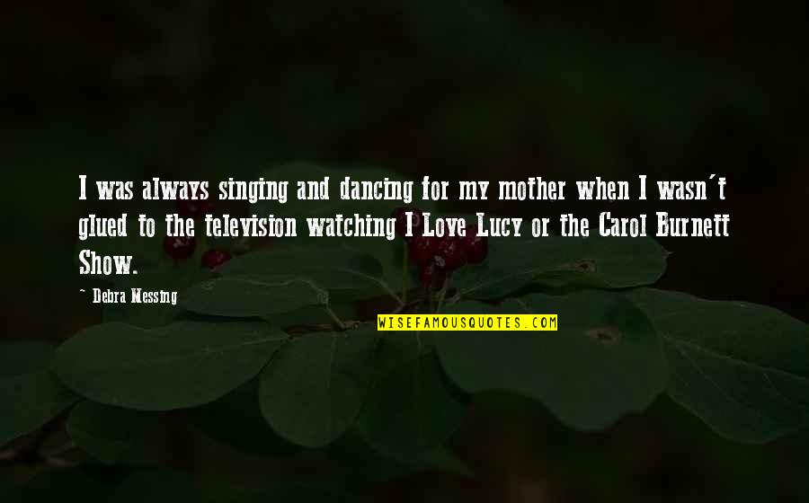 Carol Burnett Quotes By Debra Messing: I was always singing and dancing for my Carol Burnett Quotes By Debra Messing: I was always singing and dancing for my