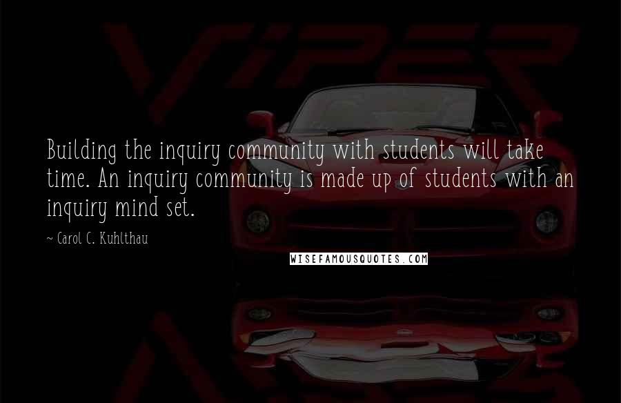 Carol C. Kuhlthau quotes: Building the inquiry community with students will take time. An inquiry community is made up of students with an inquiry mind set.