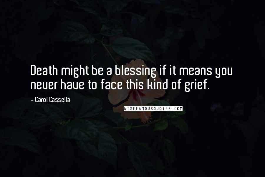 Carol Cassella quotes: Death might be a blessing if it means you never have to face this kind of grief.