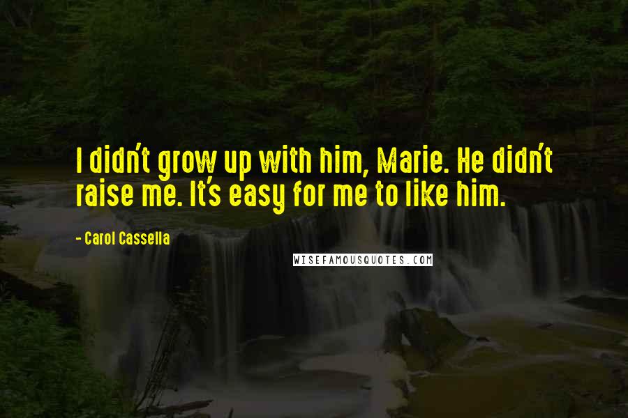 Carol Cassella quotes: I didn't grow up with him, Marie. He didn't raise me. It's easy for me to like him.