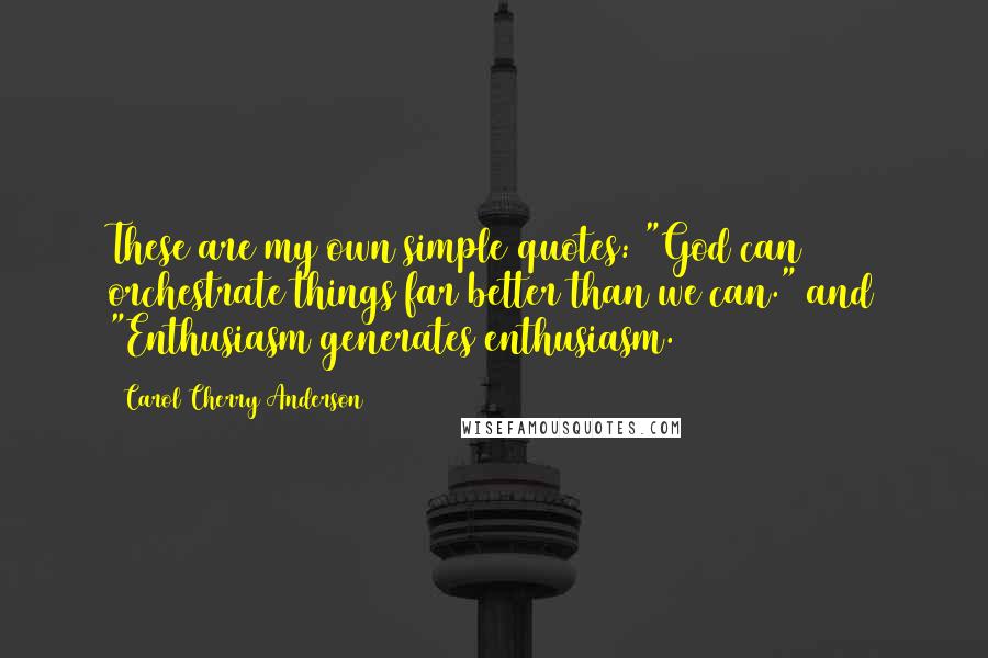 Carol Cherry Anderson quotes: These are my own simple quotes: "God can orchestrate things far better than we can." and "Enthusiasm generates enthusiasm.