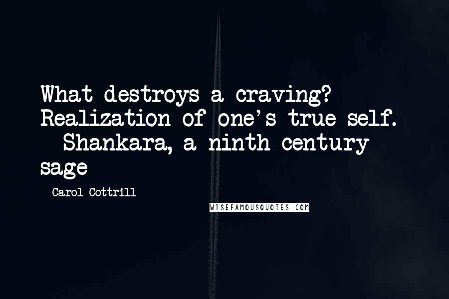 Carol Cottrill quotes: What destroys a craving? Realization of one's true self. - Shankara, a ninth-century sage