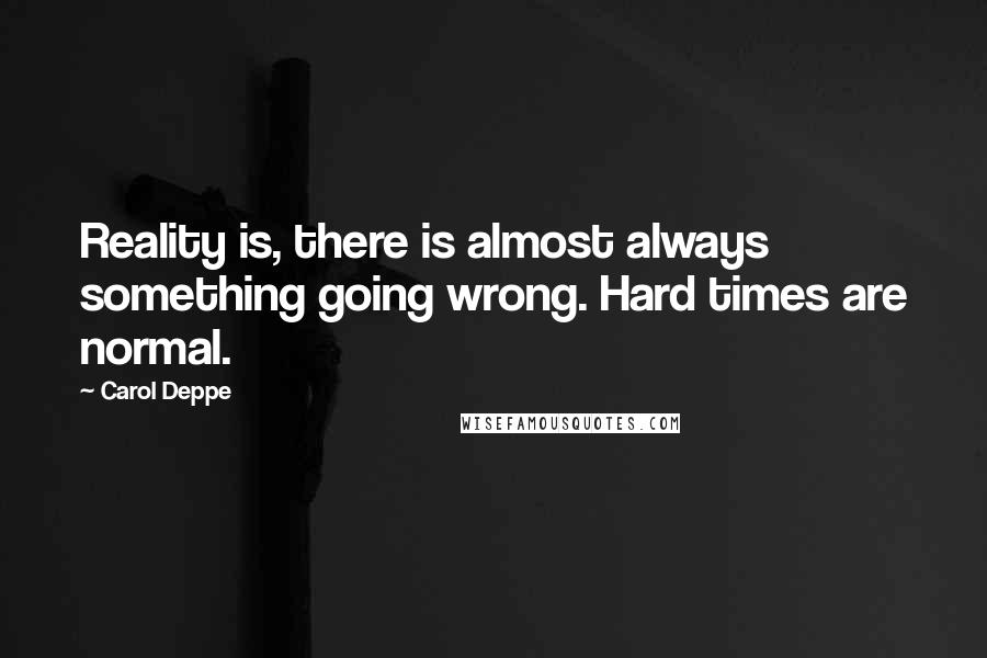 Carol Deppe quotes: Reality is, there is almost always something going wrong. Hard times are normal.