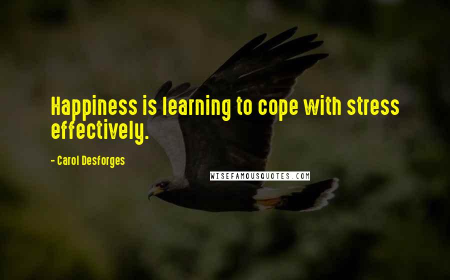 Carol Desforges quotes: Happiness is learning to cope with stress effectively.