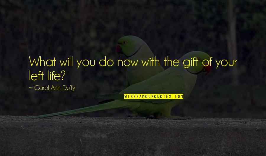 Carol Duffy Quotes By Carol Ann Duffy: What will you do now with the gift Carol Duffy Quotes By Carol Ann Duffy: What will you do now with the gift