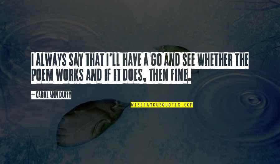 Carol Duffy Quotes By Carol Ann Duffy: I always say that I'll have a go Carol Duffy Quotes By Carol Ann Duffy: I always say that I'll have a go