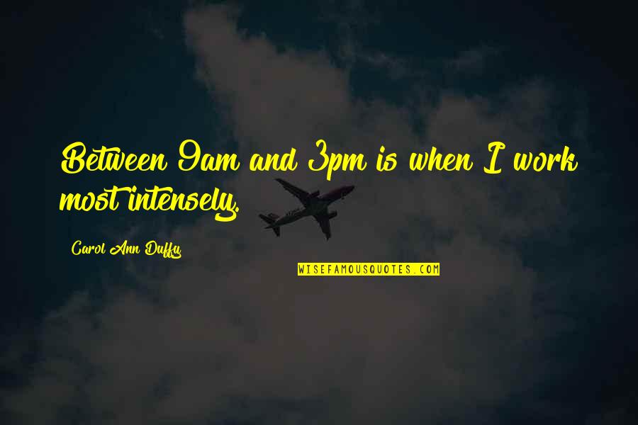 Carol Duffy Quotes By Carol Ann Duffy: Between 9am and 3pm is when I work Carol Duffy Quotes By Carol Ann Duffy: Between 9am and 3pm is when I work