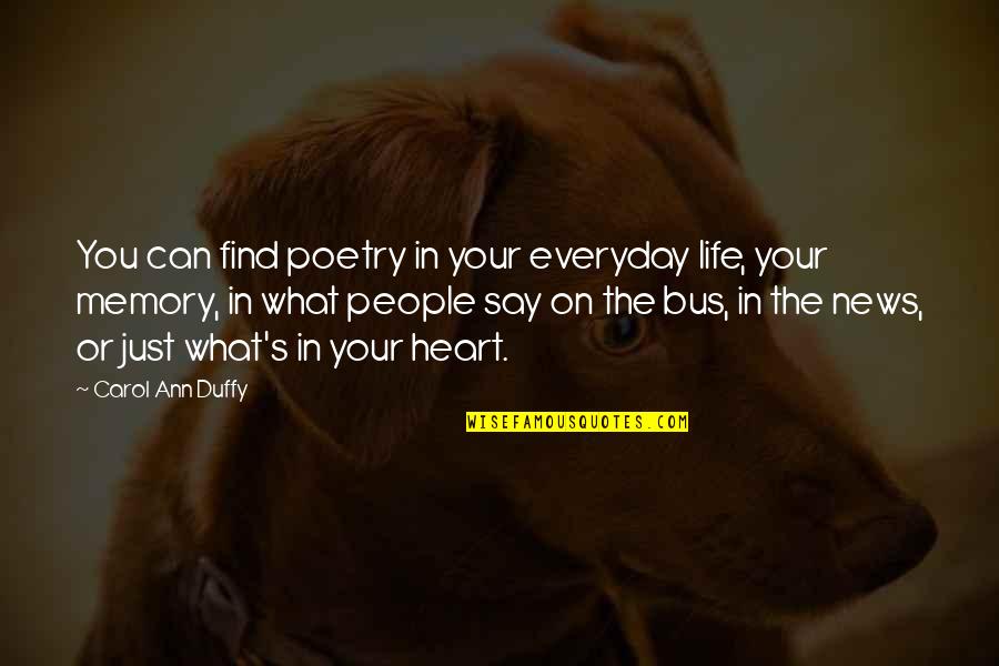 Carol Duffy Quotes By Carol Ann Duffy: You can find poetry in your everyday life, Carol Duffy Quotes By Carol Ann Duffy: You can find poetry in your everyday life,