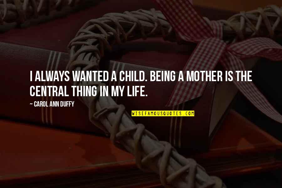 Carol Duffy Quotes By Carol Ann Duffy: I always wanted a child. Being a mother Carol Duffy Quotes By Carol Ann Duffy: I always wanted a child. Being a mother