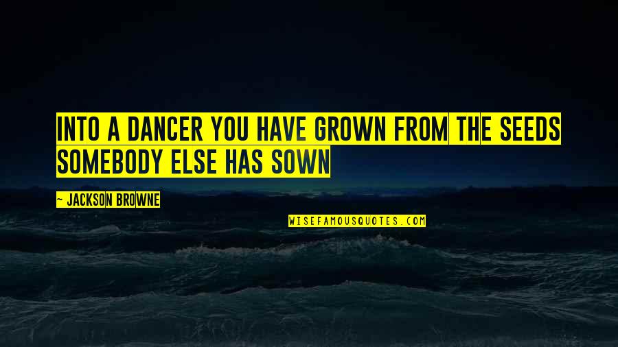 Carol Dunlop Quotes By Jackson Browne: Into a dancer you have grown from the