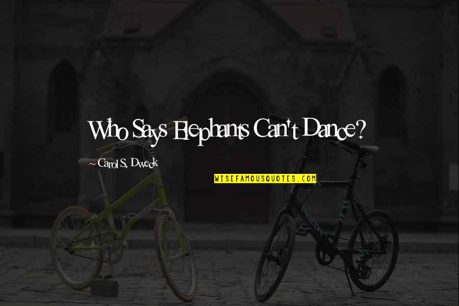 Carol Dweck Quotes By Carol S. Dweck: Who Says Elephants Can't Dance? Carol Dweck Quotes By Carol S. Dweck: Who Says Elephants Can't Dance?