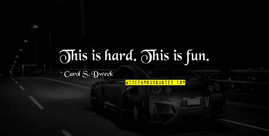 Carol Dweck Quotes By Carol S. Dweck: This is hard. This is fun. Carol Dweck Quotes By Carol S. Dweck: This is hard. This is fun.