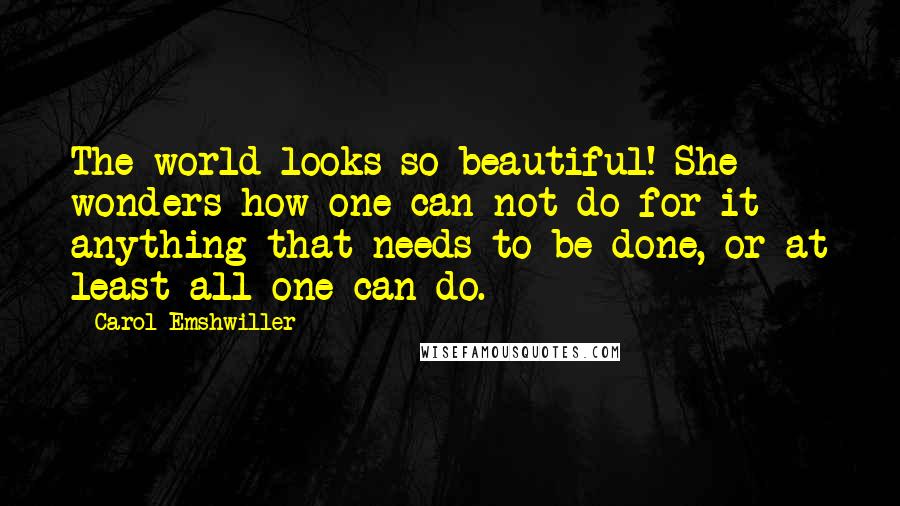 Carol Emshwiller quotes: The world looks so beautiful! She wonders how one can not do for it anything that needs to be done, or at least all one can do.