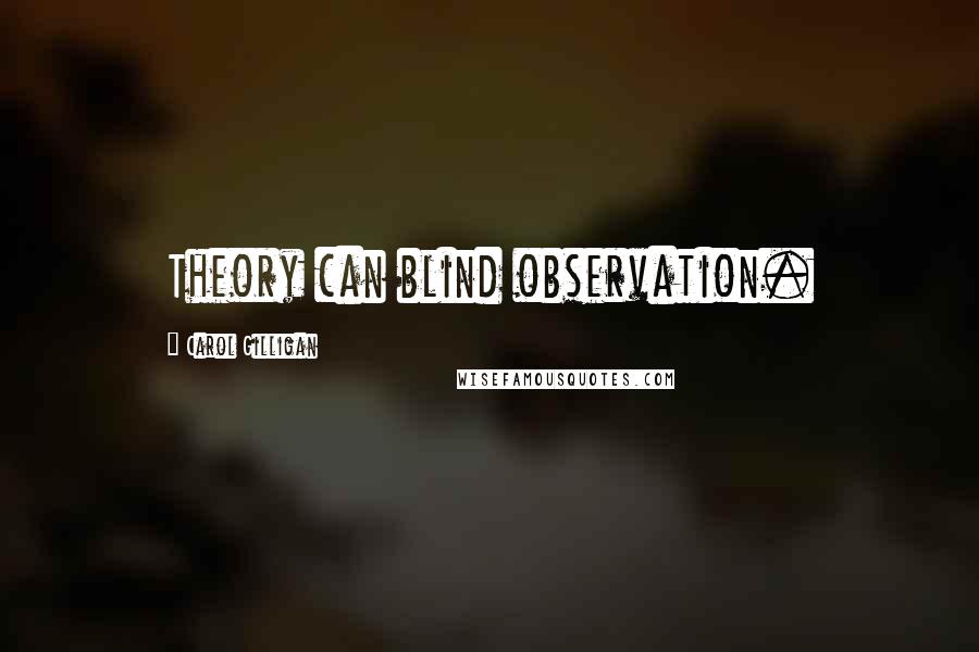 Carol Gilligan quotes: Theory can blind observation.