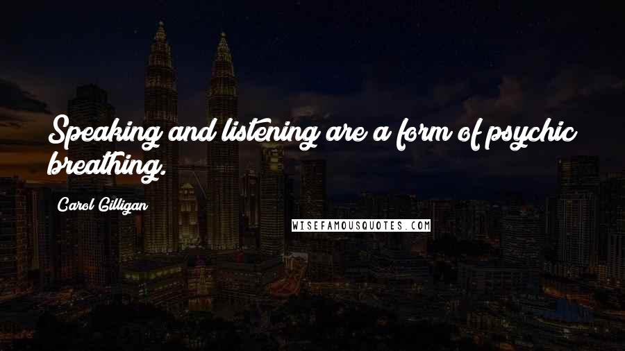 Carol Gilligan quotes: Speaking and listening are a form of psychic breathing.