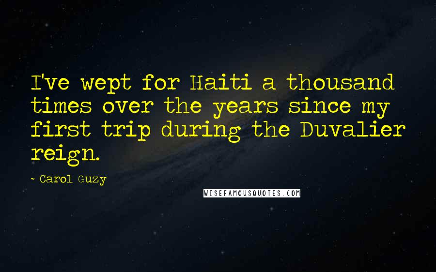 Carol Guzy quotes: I've wept for Haiti a thousand times over the years since my first trip during the Duvalier reign. Carol Guzy quotes: I've wept for Haiti a thousand times over the years since my first trip during the Duvalier reign.