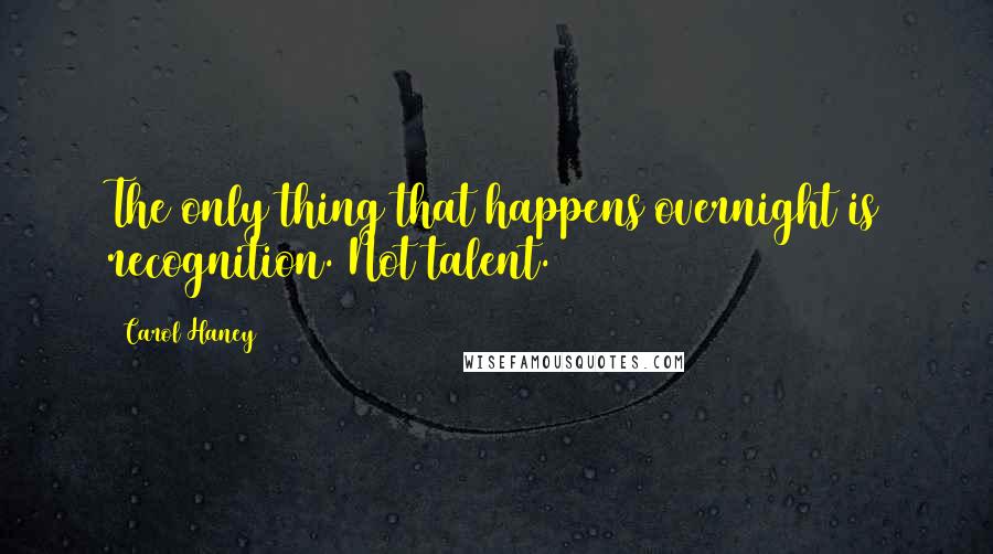 Carol Haney quotes: The only thing that happens overnight is recognition. Not talent.