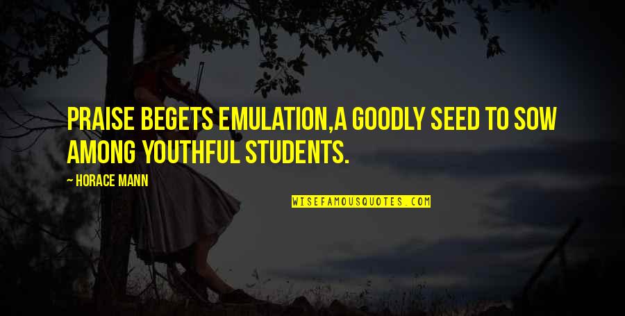 Carol Houselander Quotes By Horace Mann: Praise begets emulation,a goodly seed to sow among