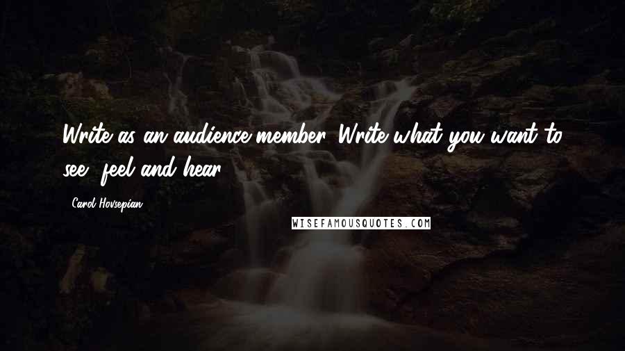 Carol Hovsepian quotes: Write as an audience member. Write what you want to see, feel and hear.