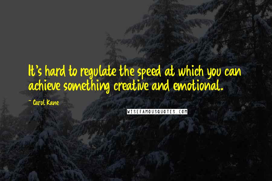 Carol Kane quotes: It's hard to regulate the speed at which you can achieve something creative and emotional.