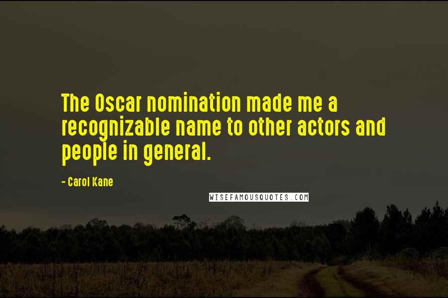 Carol Kane quotes: The Oscar nomination made me a recognizable name to other actors and people in general.