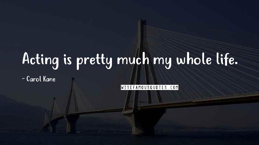 Carol Kane quotes: Acting is pretty much my whole life.