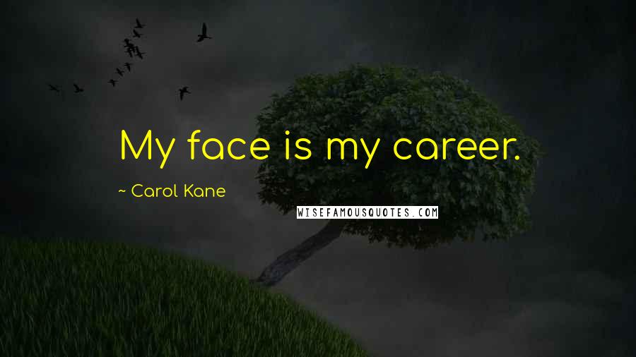 Carol Kane quotes: My face is my career.