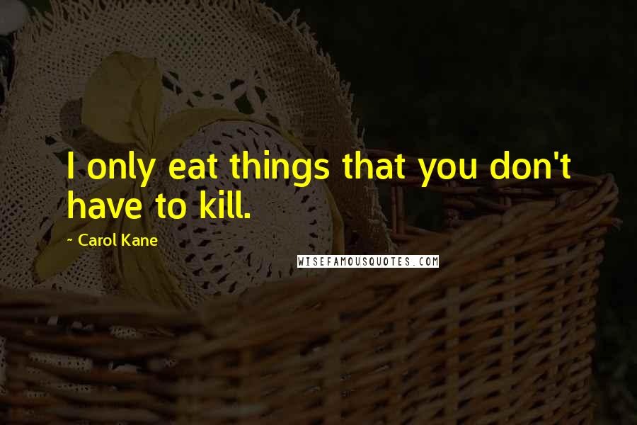 Carol Kane quotes: I only eat things that you don't have to kill.