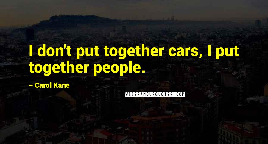 Carol Kane quotes: I don't put together cars, I put together people.