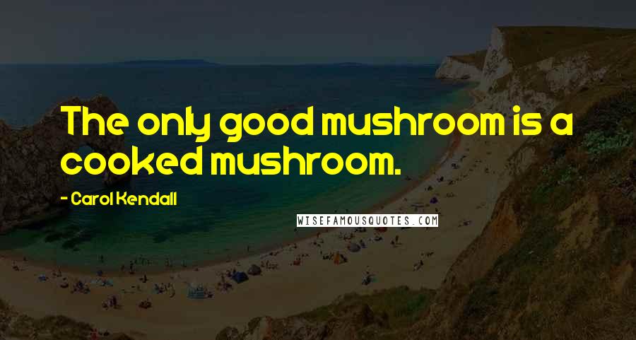 Carol Kendall quotes: The only good mushroom is a cooked mushroom.