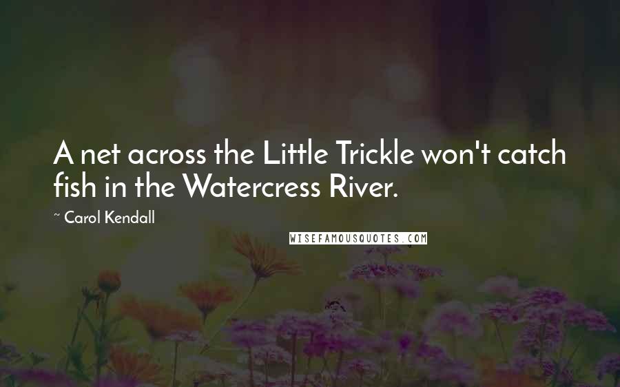 Carol Kendall quotes: A net across the Little Trickle won't catch fish in the Watercress River.