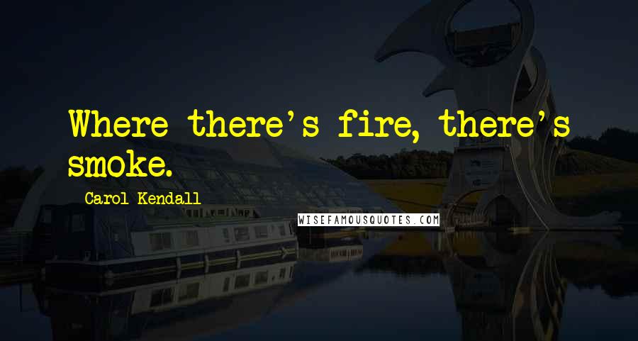 Carol Kendall quotes: Where there's fire, there's smoke.