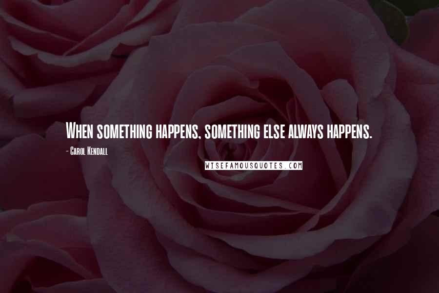 Carol Kendall quotes: When something happens, something else always happens.