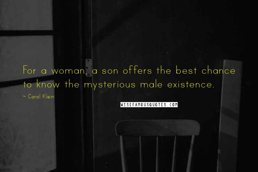 Carol Klein quotes: For a woman, a son offers the best chance to know the mysterious male existence.