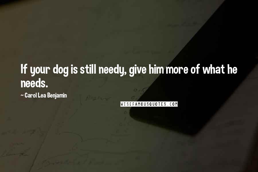 Carol Lea Benjamin quotes: If your dog is still needy, give him more of what he needs.