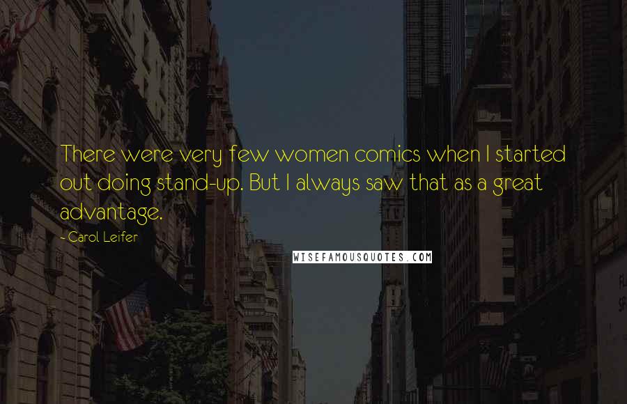 Carol Leifer quotes: There were very few women comics when I started out doing stand-up. But I always saw that as a great advantage. Carol Leifer quotes: There were very few women comics when I started out doing stand-up. But I always saw that as a great advantage.