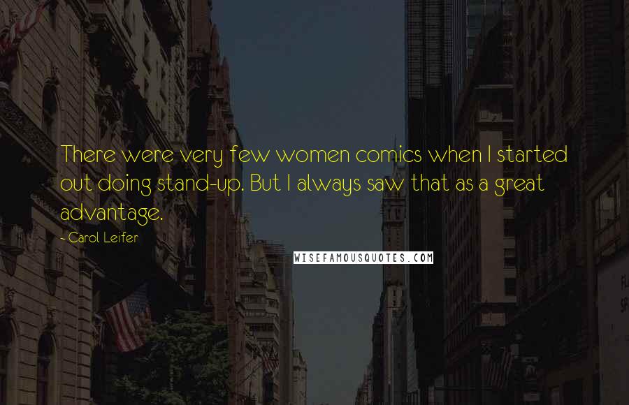 Carol Leifer quotes: There were very few women comics when I started out doing stand-up. But I always saw that as a great advantage.