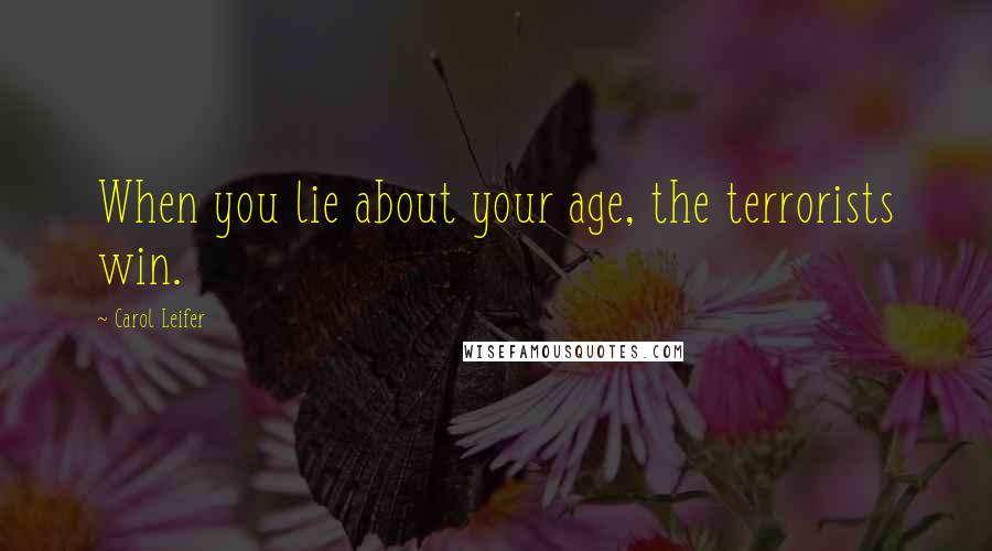 Carol Leifer quotes: When you lie about your age, the terrorists win.