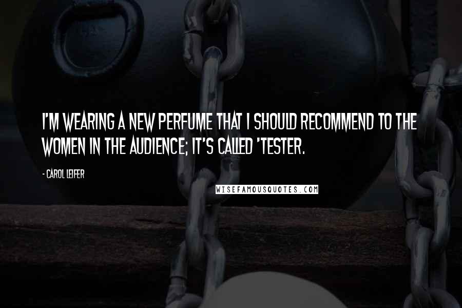 Carol Leifer quotes: I'm wearing a new perfume that I should recommend to the women in the audience; it's called 'Tester. Carol Leifer quotes: I'm wearing a new perfume that I should recommend to the women in the audience; it's called 'Tester.